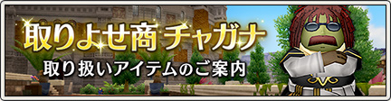 取りよせ商チャガナ 取り扱いアイテムのご案内 17 4 13 更新 目覚めし冒険者の広場