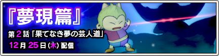 夢現篇 第2話 果てなき夢の芸人道 14 12 22 目覚めし冒険者の広場